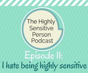 HSP Podcast #11: I Hate Being Highly Sensitive